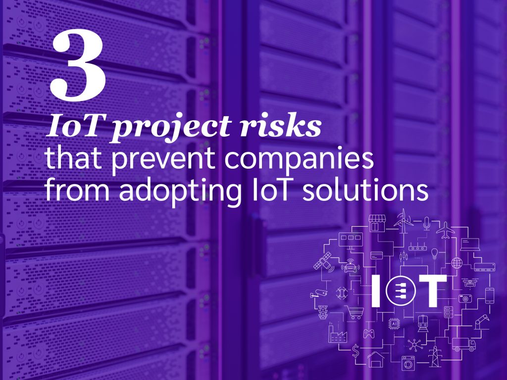 3 IoT project risks that prevent companies from adopting IoT solutions (and how to avoid them)
